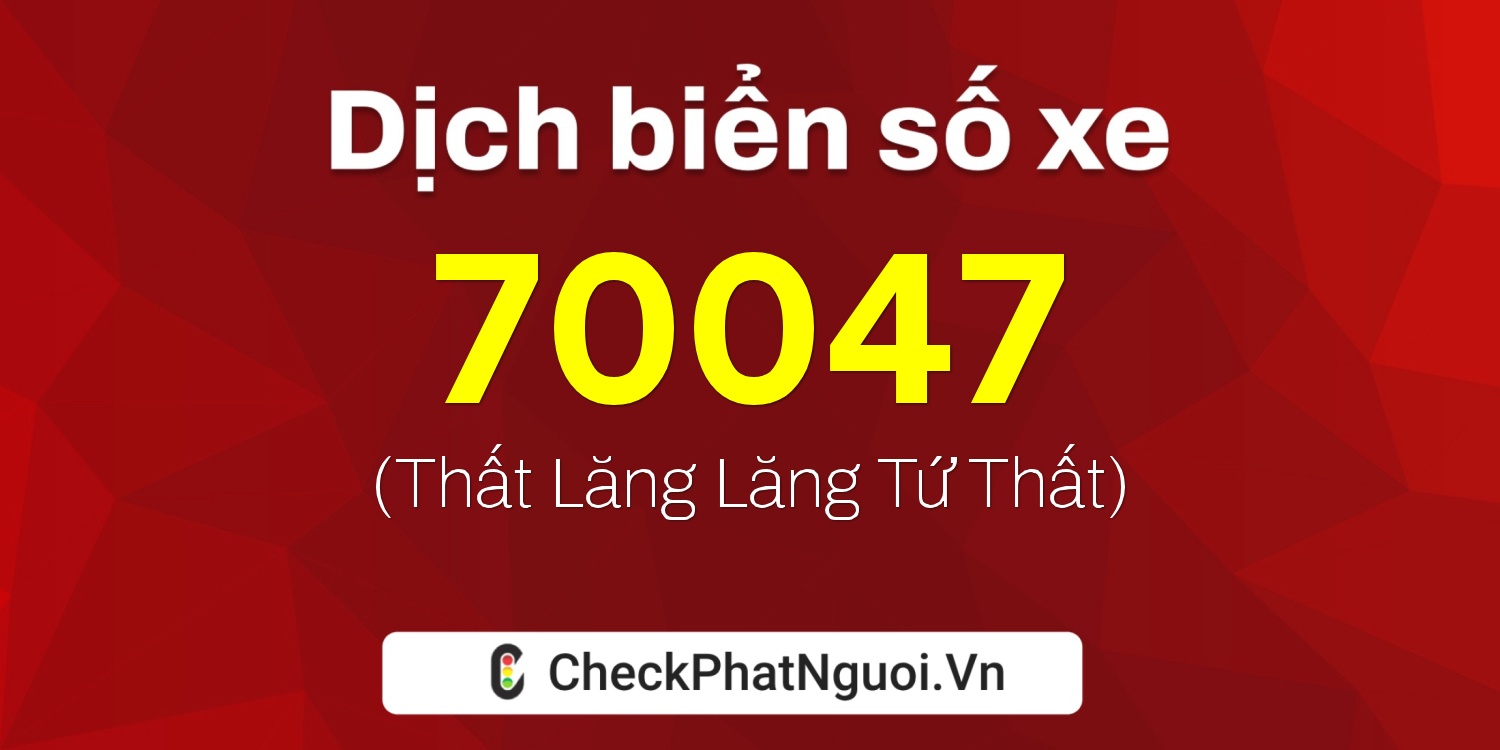 Dịch ý nghĩa <b>biển số xe 72A-70047</b> tại website checkphatnguoi.vn