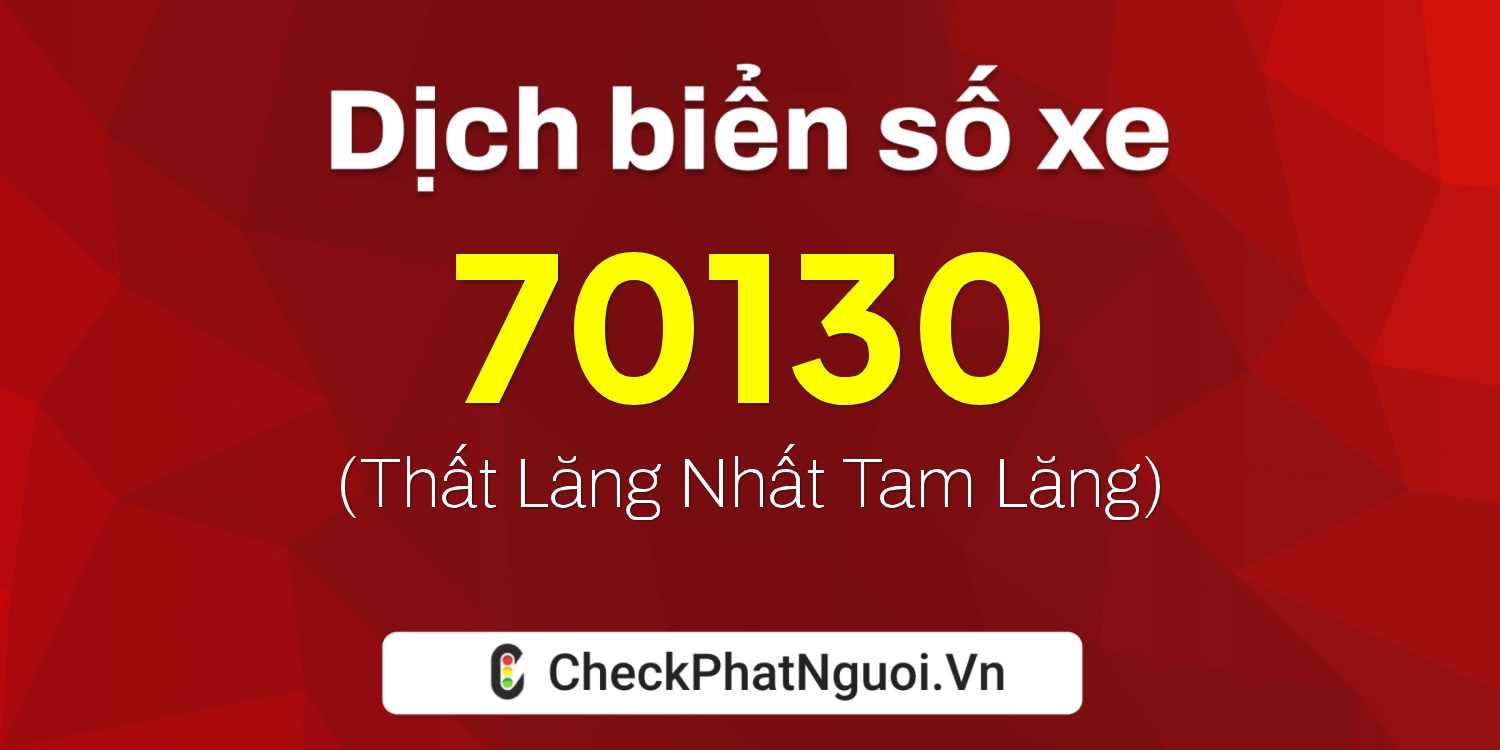 Dịch ý nghĩa <b>biển số xe 76B1-70130</b> tại website checkphatnguoi.vn