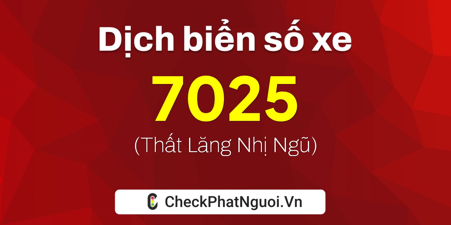 Dịch ý nghĩa <b>biển số xe 76A-7025</b> tại website checkphatnguoi.vn