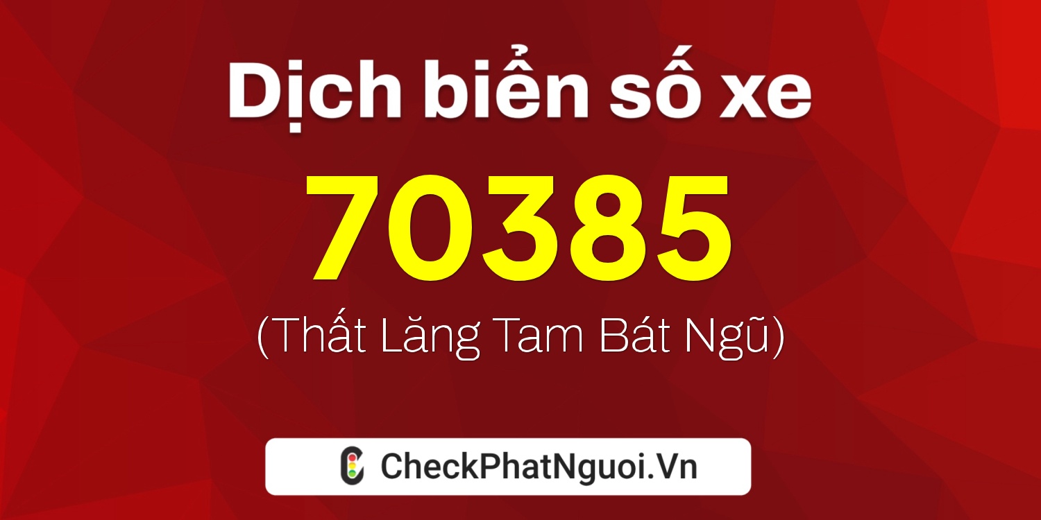 Dịch ý nghĩa <b>biển số xe 47A-70385</b> tại website checkphatnguoi.vn