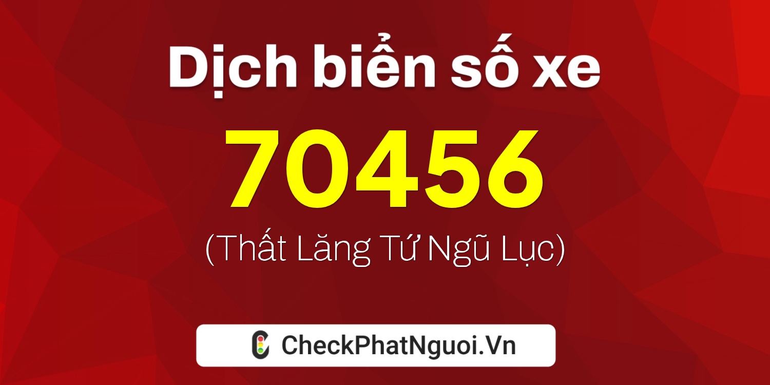 Dịch ý nghĩa <b>biển số xe 76B1-70456</b> tại website checkphatnguoi.vn