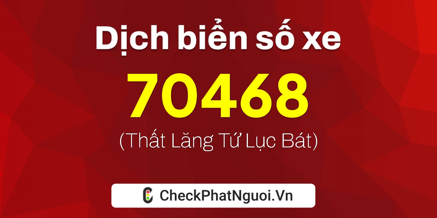 Dịch ý nghĩa <b>biển số xe 17B6-70468</b> tại website checkphatnguoi.vn