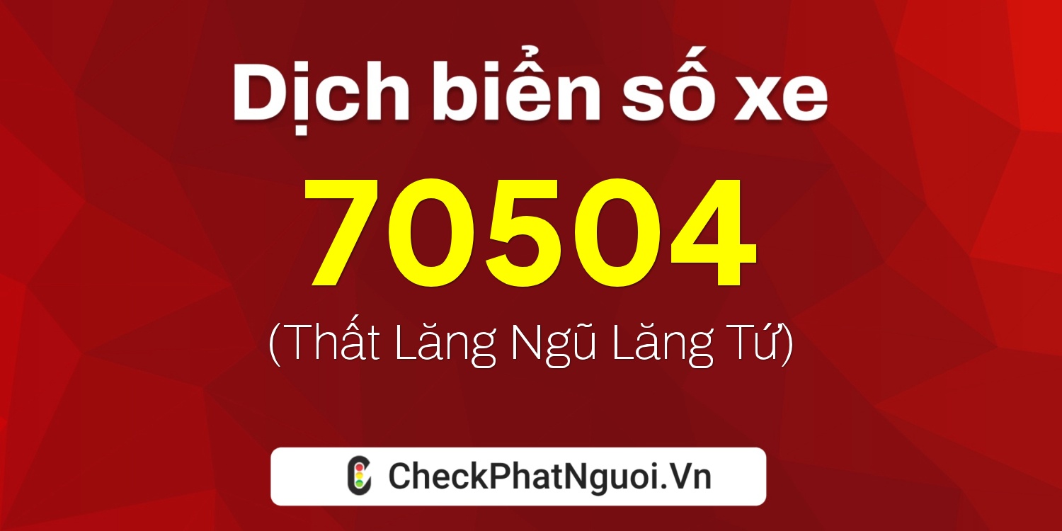 Dịch ý nghĩa <b>biển số xe 15B3-70504</b> tại website checkphatnguoi.vn