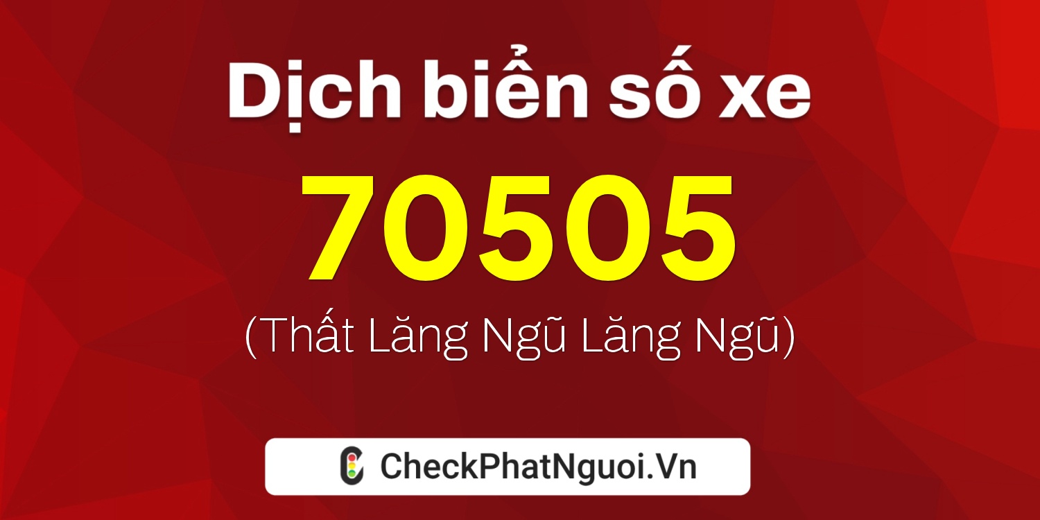 Dịch ý nghĩa <b>biển số xe 47B1-70505</b> tại website checkphatnguoi.vn