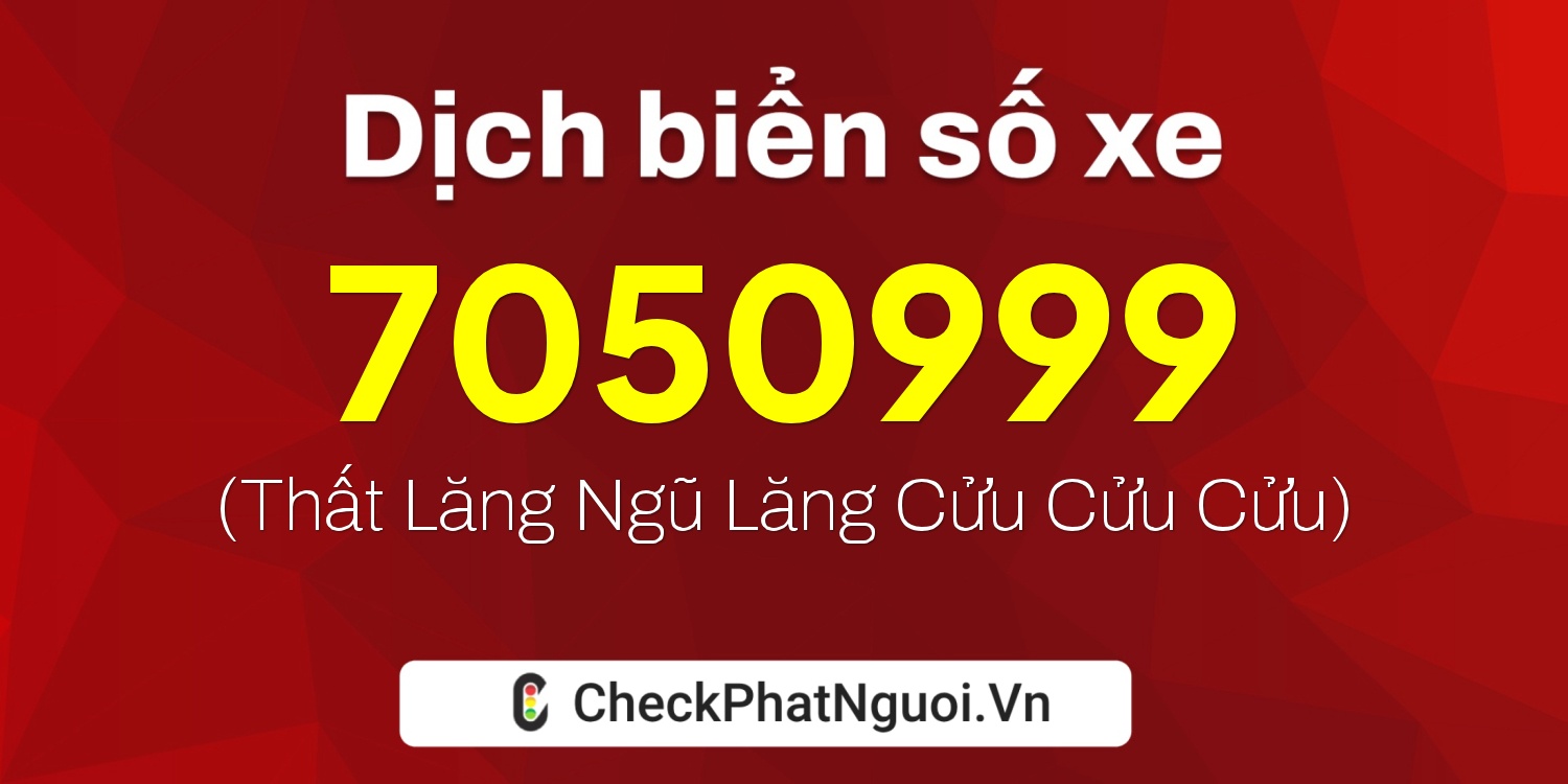 Dịch ý nghĩa <b>biển số xe 7050999</b> tại website checkphatnguoi.vn