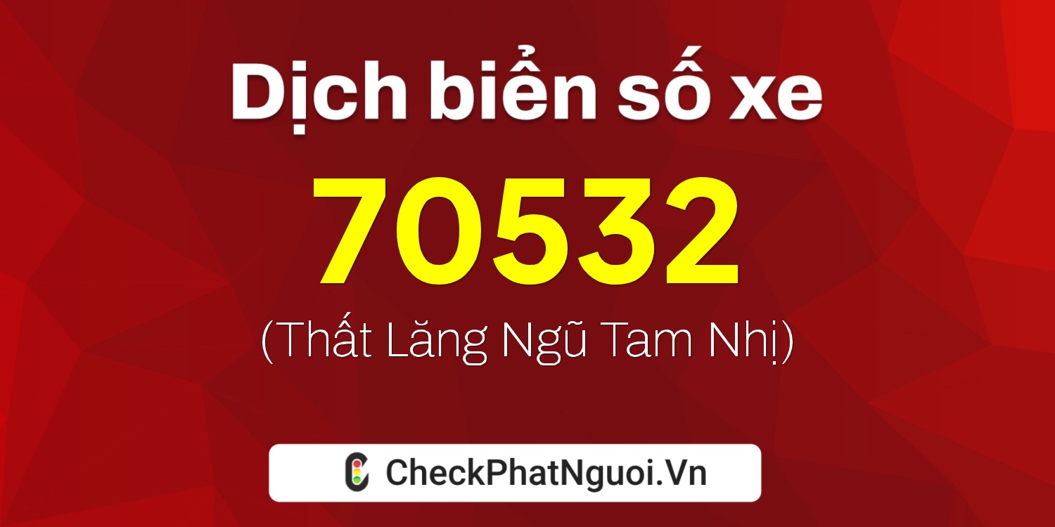Dịch ý nghĩa <b>biển số xe 15K-70532</b> tại website checkphatnguoi.vn
