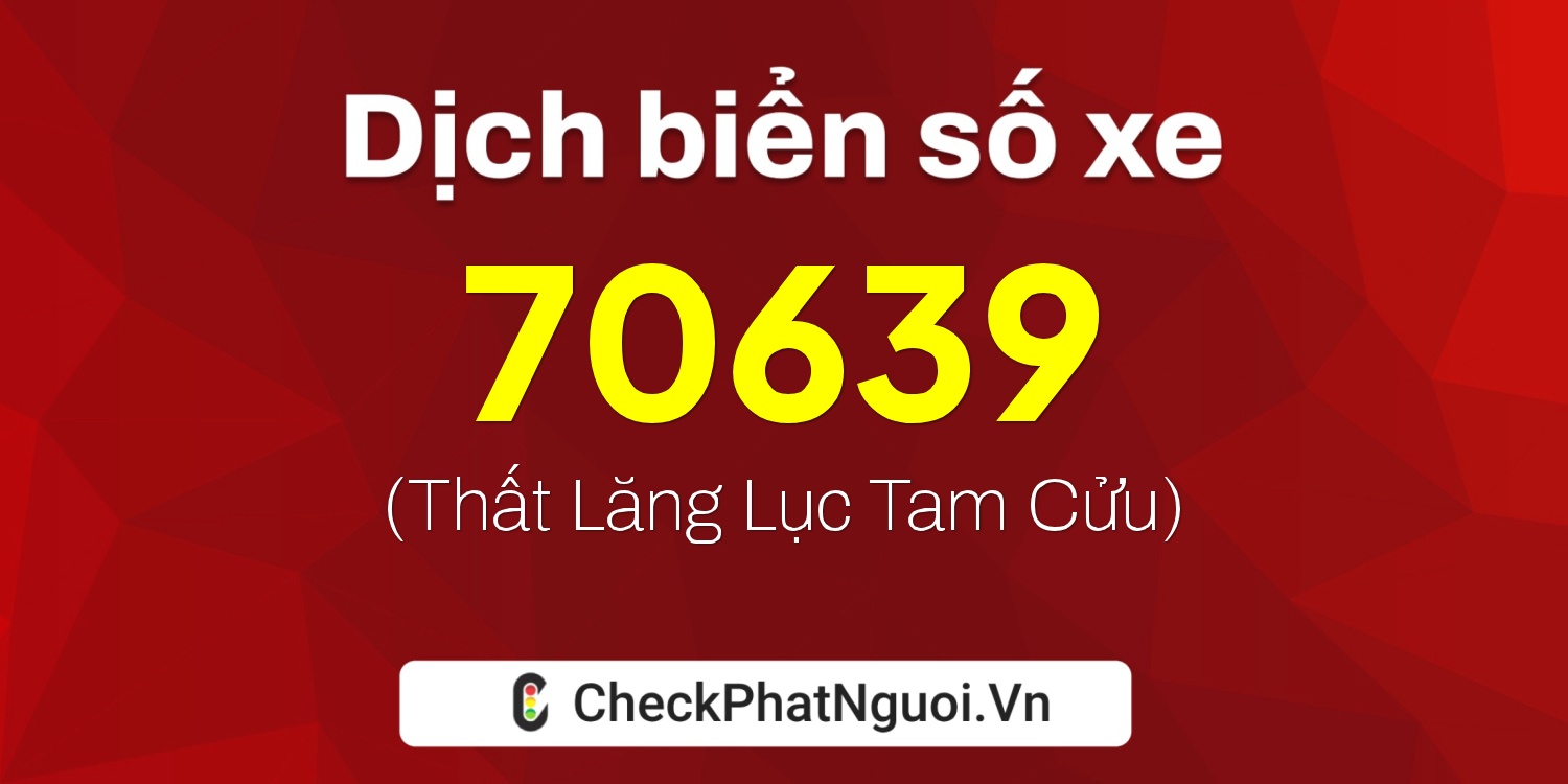 Dịch ý nghĩa <b>biển số xe 99A-70639</b> tại website checkphatnguoi.vn