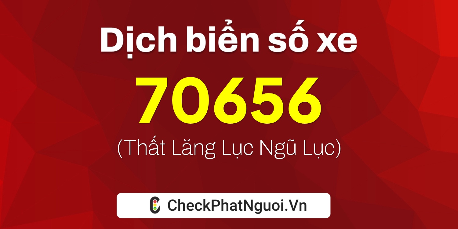 Dịch ý nghĩa <b>biển số xe 65F1-70656</b> tại website checkphatnguoi.vn