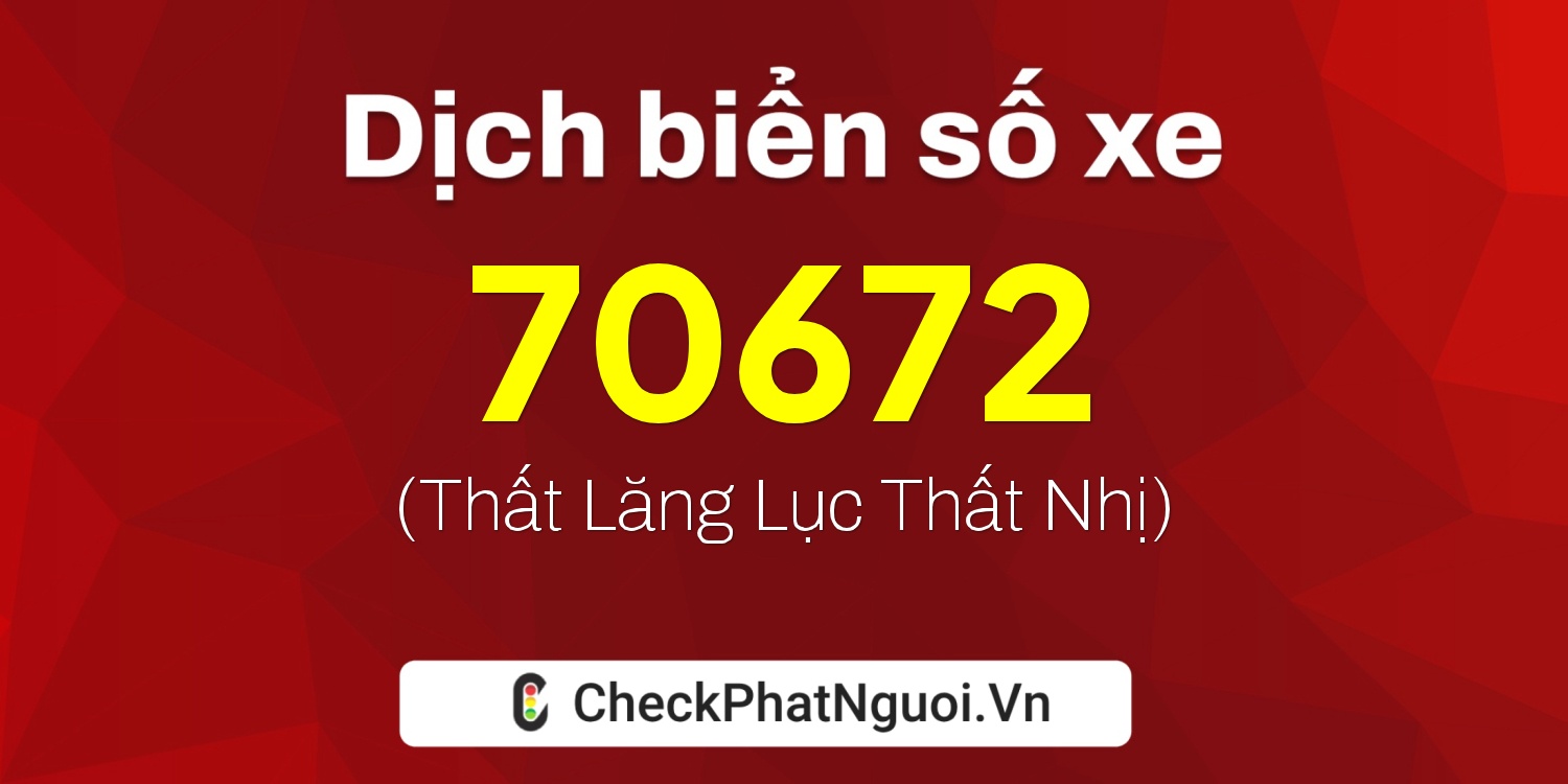 Dịch ý nghĩa <b>biển số xe 70F1-70672</b> tại website checkphatnguoi.vn