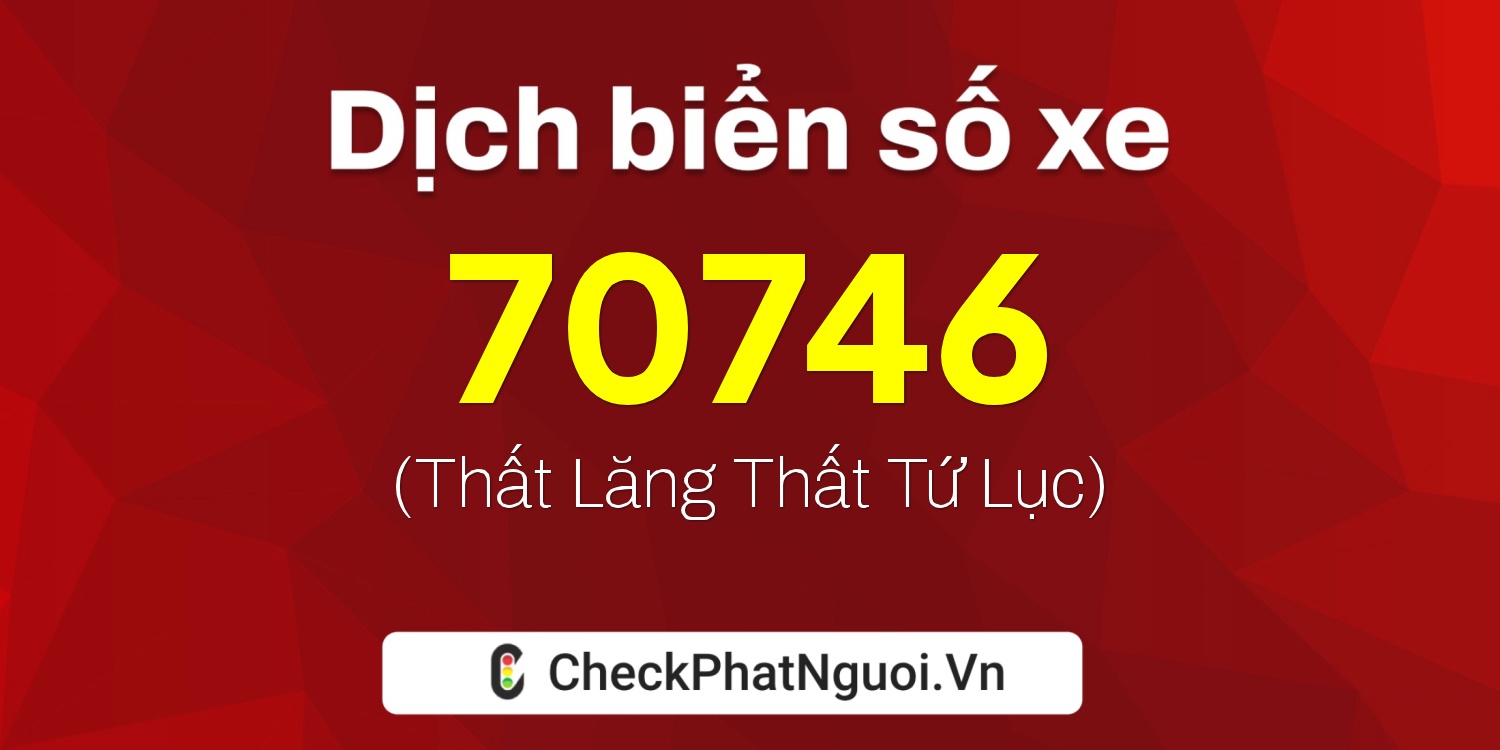 Dịch ý nghĩa <b>biển số xe 68P1-70746</b> tại website checkphatnguoi.vn