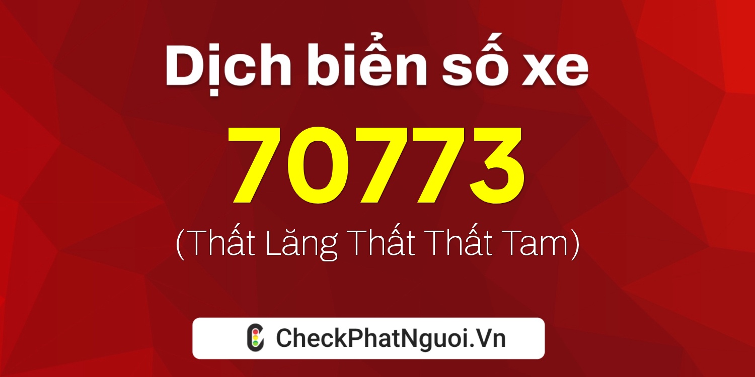 Dịch ý nghĩa <b>biển số xe 70A-70773</b> tại website checkphatnguoi.vn