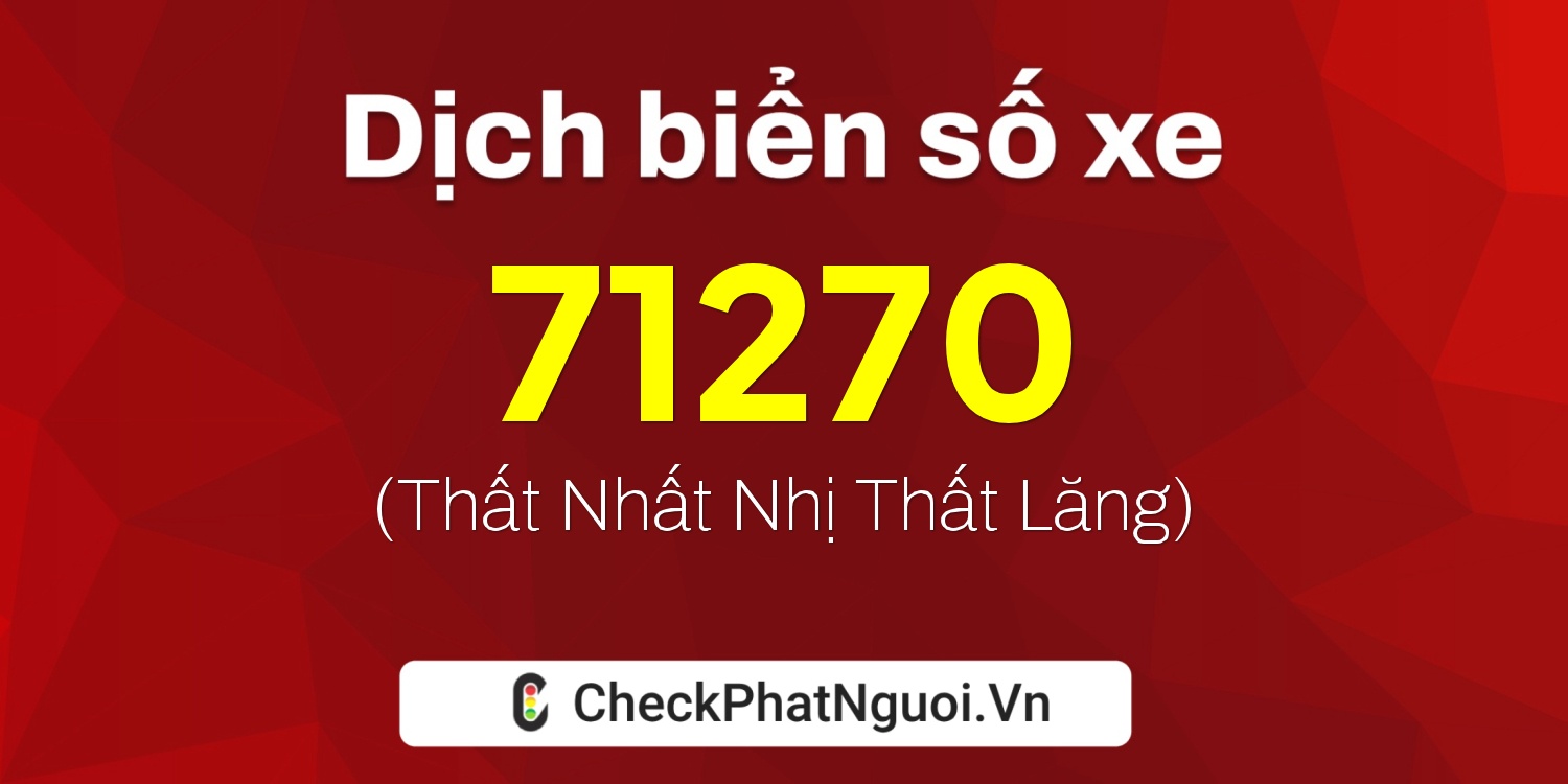 Dịch ý nghĩa <b>biển số xe 47A-71270</b> tại website checkphatnguoi.vn