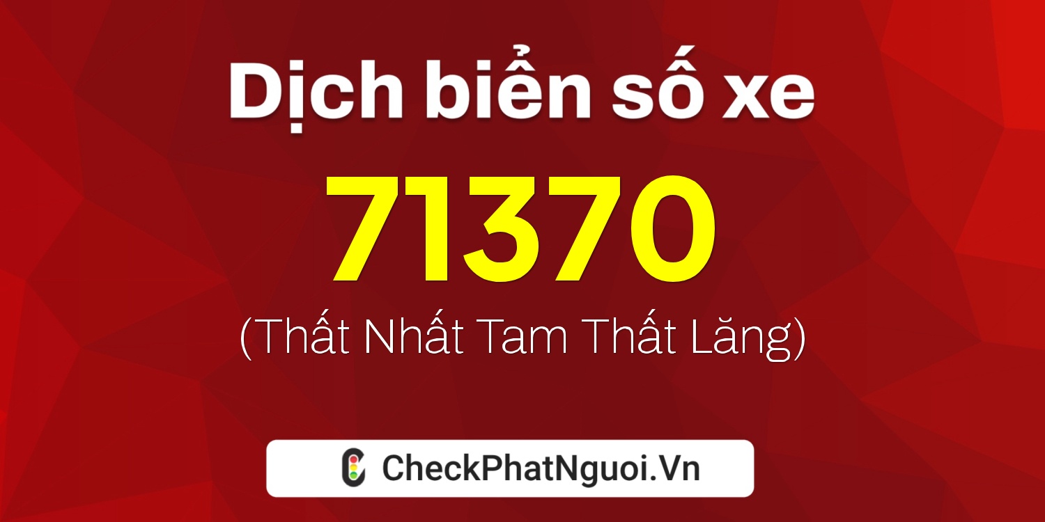Dịch ý nghĩa <b>biển số xe 37K-71370</b> tại website checkphatnguoi.vn