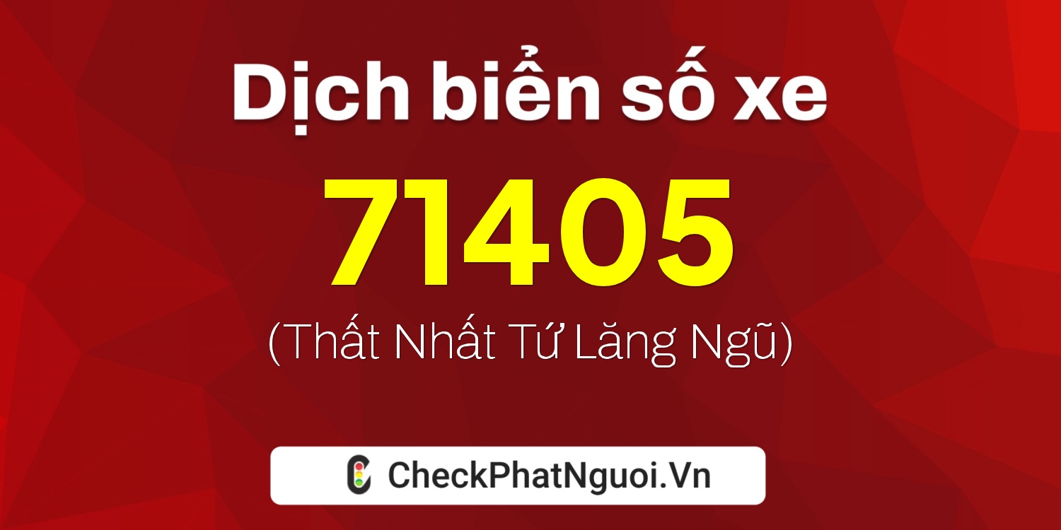 Dịch ý nghĩa <b>biển số xe 47A-71405</b> tại website checkphatnguoi.vn