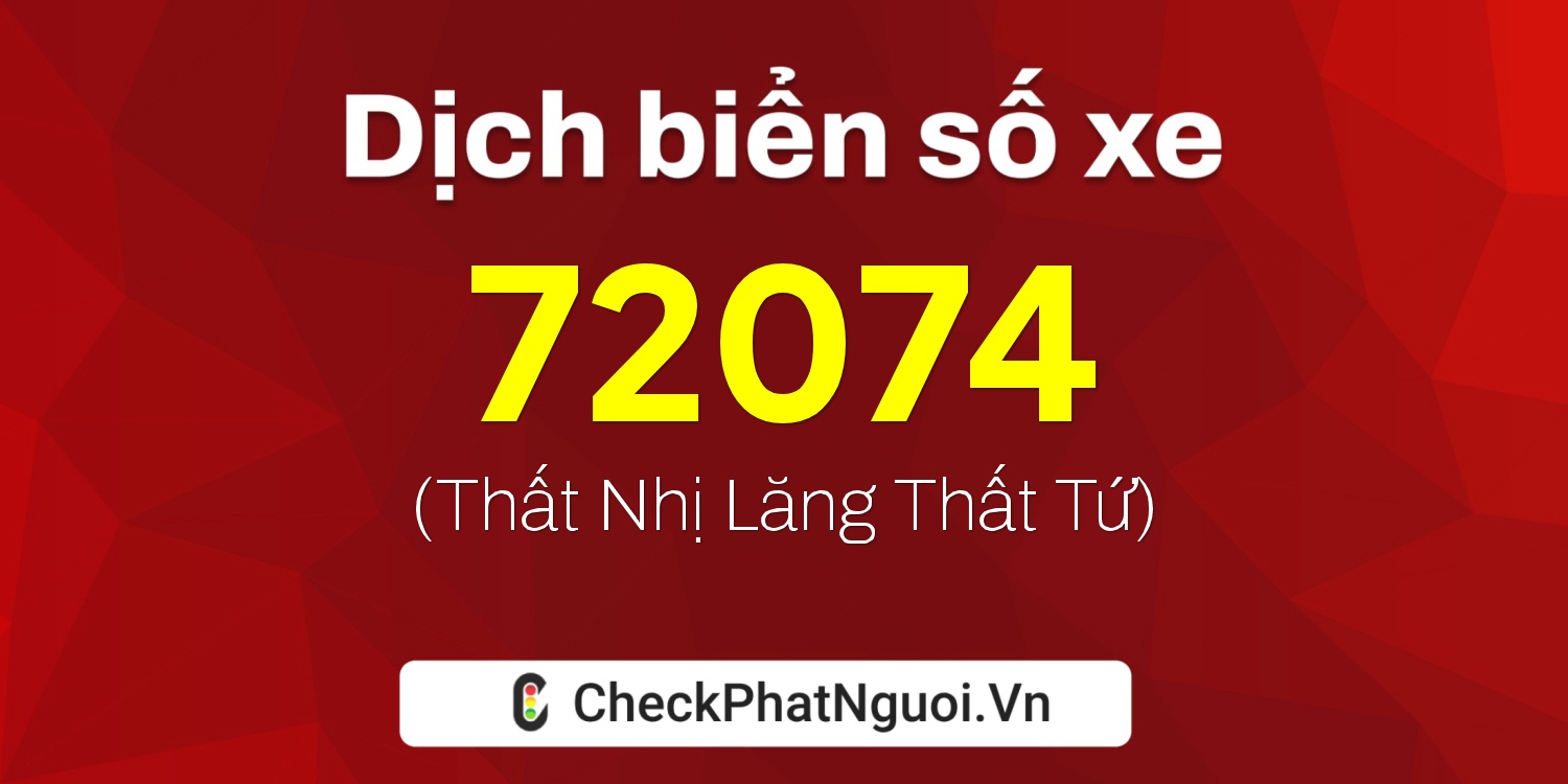 Dịch ý nghĩa <b>biển số xe 72E-72074</b> tại website checkphatnguoi.vn