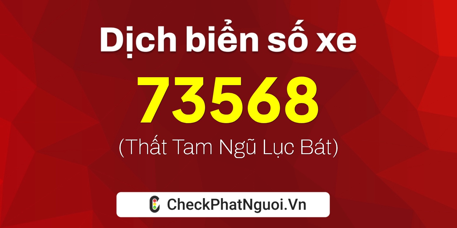 Dịch ý nghĩa <b>biển số xe 47A-73568</b> tại website checkphatnguoi.vn