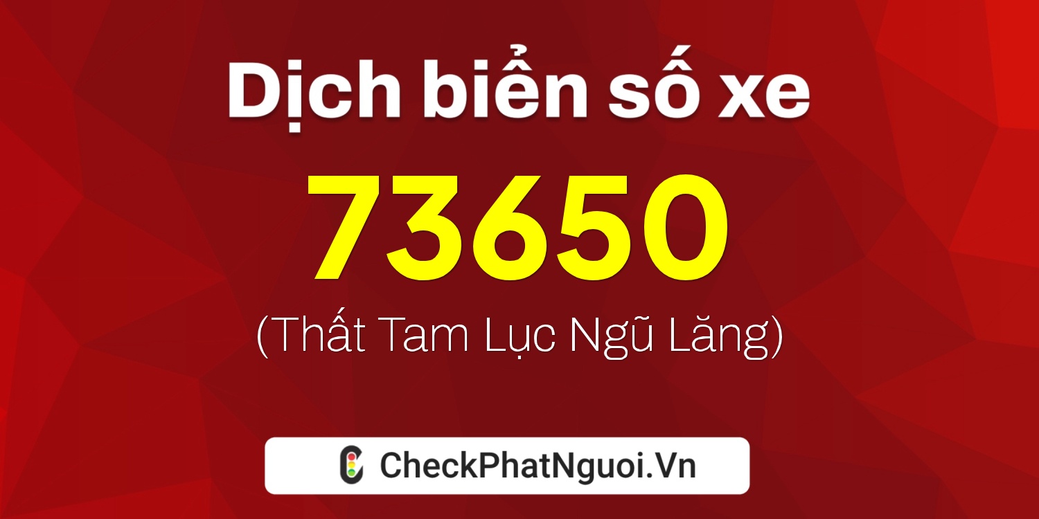 Dịch ý nghĩa <b>biển số xe 70G1-73650</b> tại website checkphatnguoi.vn