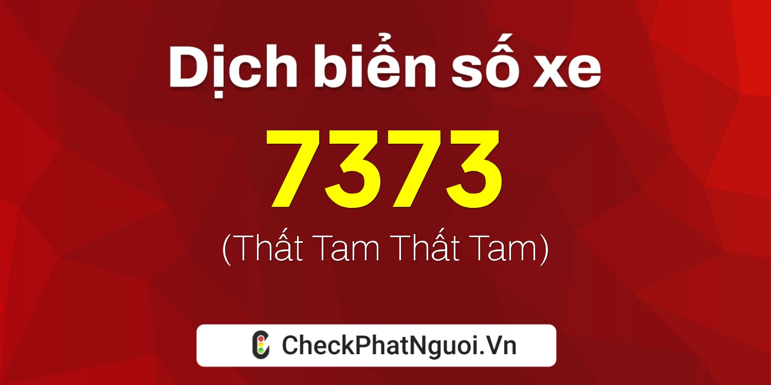 Dịch ý nghĩa <b>biển số xe 73L-7373</b> tại website checkphatnguoi.vn
