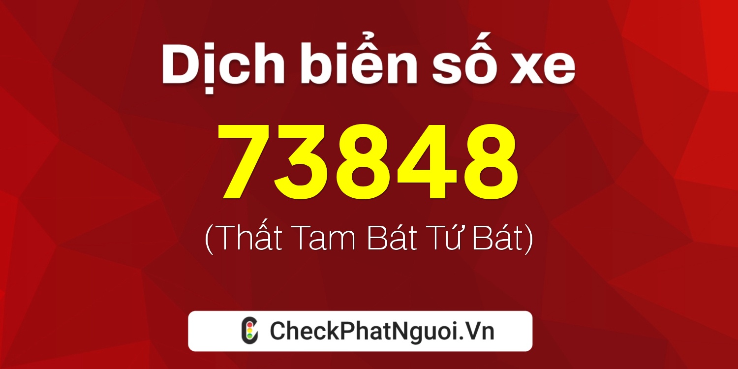 Dịch ý nghĩa <b>biển số xe 99A-73848</b> tại website checkphatnguoi.vn