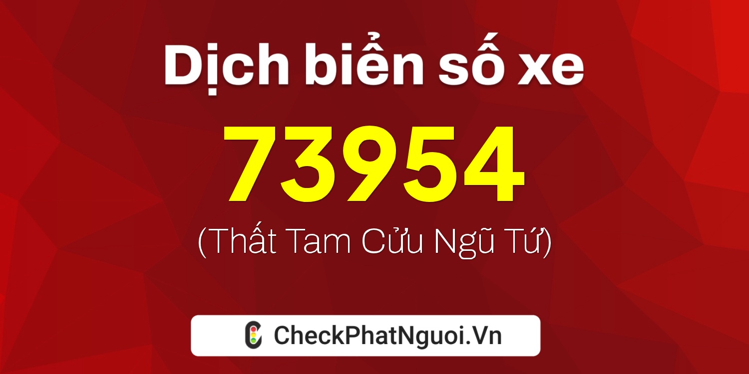 Dịch ý nghĩa <b>biển số xe 67B1-73954</b> tại website checkphatnguoi.vn