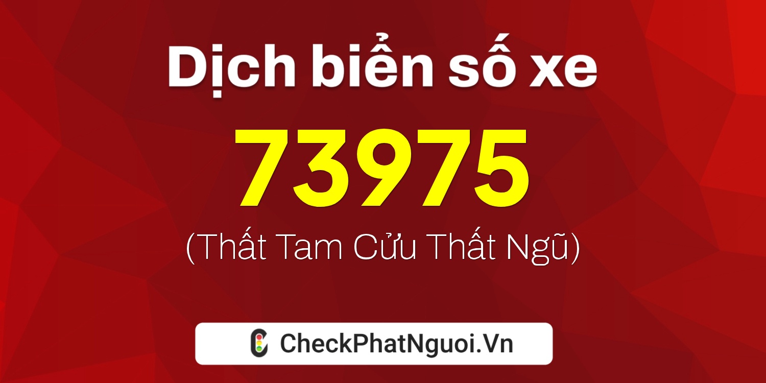 Dịch ý nghĩa <b>biển số xe 51F-73975</b> tại website checkphatnguoi.vn