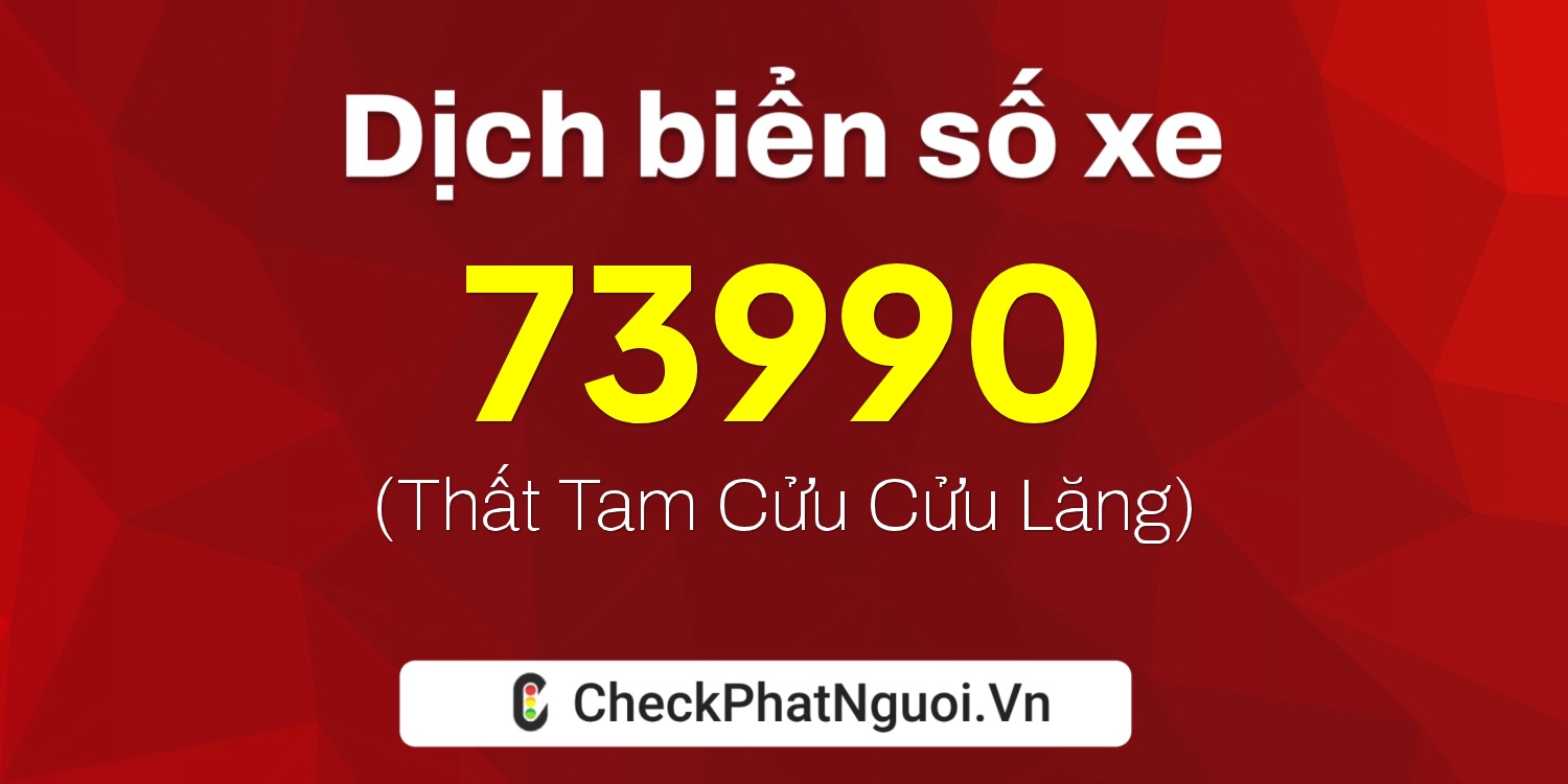 Dịch ý nghĩa <b>biển số xe 17B6-73990</b> tại website checkphatnguoi.vn