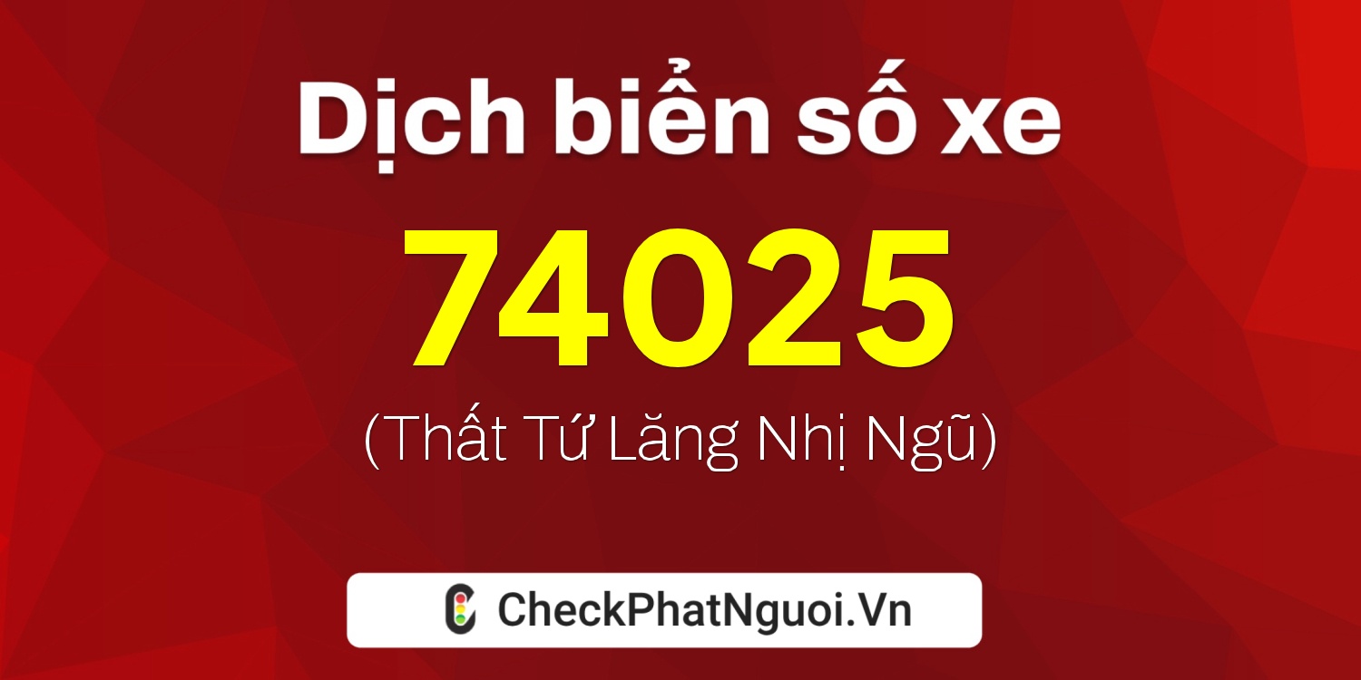 Dịch ý nghĩa <b>biển số xe 22B2-74025</b> tại website checkphatnguoi.vn