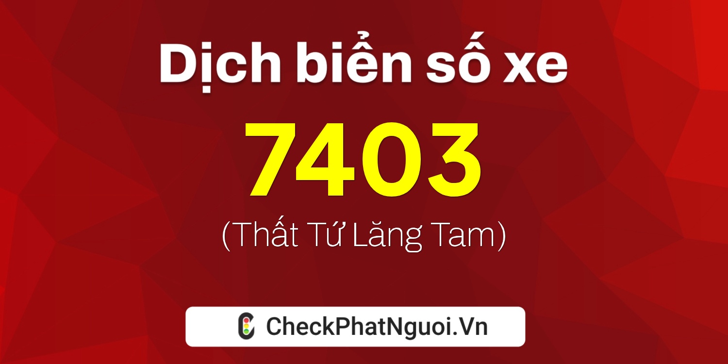 Dịch ý nghĩa <b>biển số xe 37O-7403</b> tại website checkphatnguoi.vn
