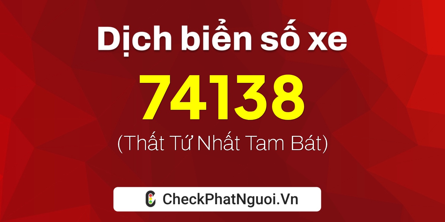 Dịch ý nghĩa <b>biển số xe 47F1-74138</b> tại website checkphatnguoi.vn