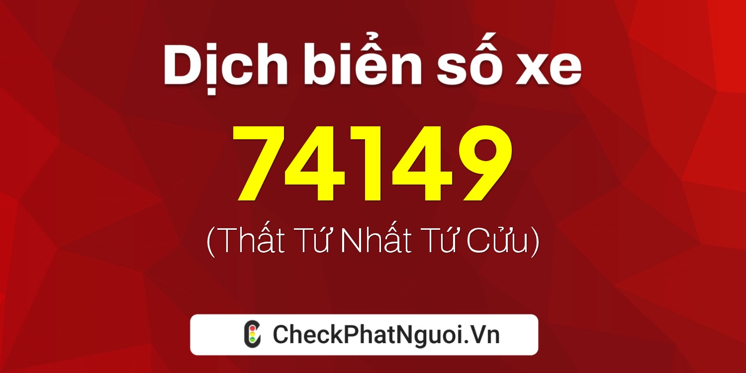 Dịch ý nghĩa <b>biển số xe 74149</b> tại website checkphatnguoi.vn