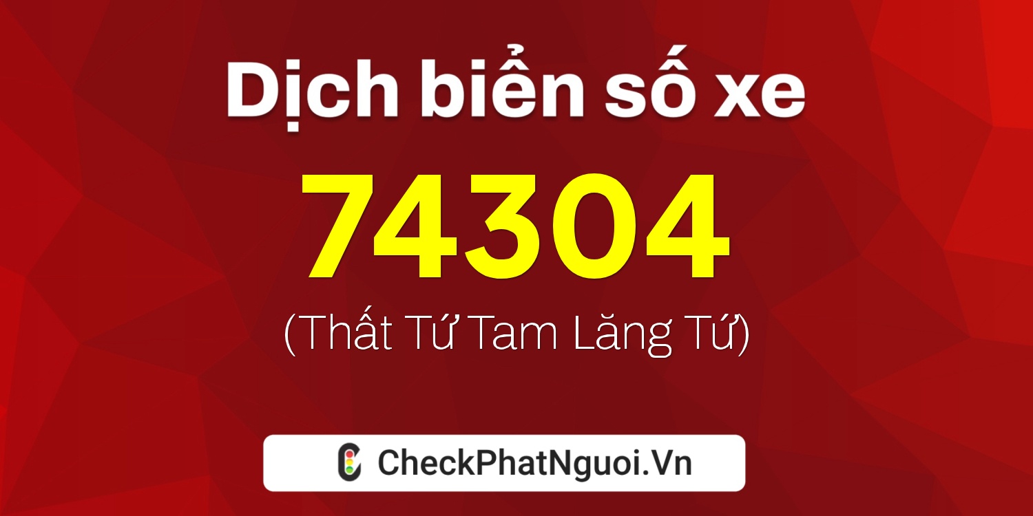 Dịch ý nghĩa <b>biển số xe 60B3-74304</b> tại website checkphatnguoi.vn