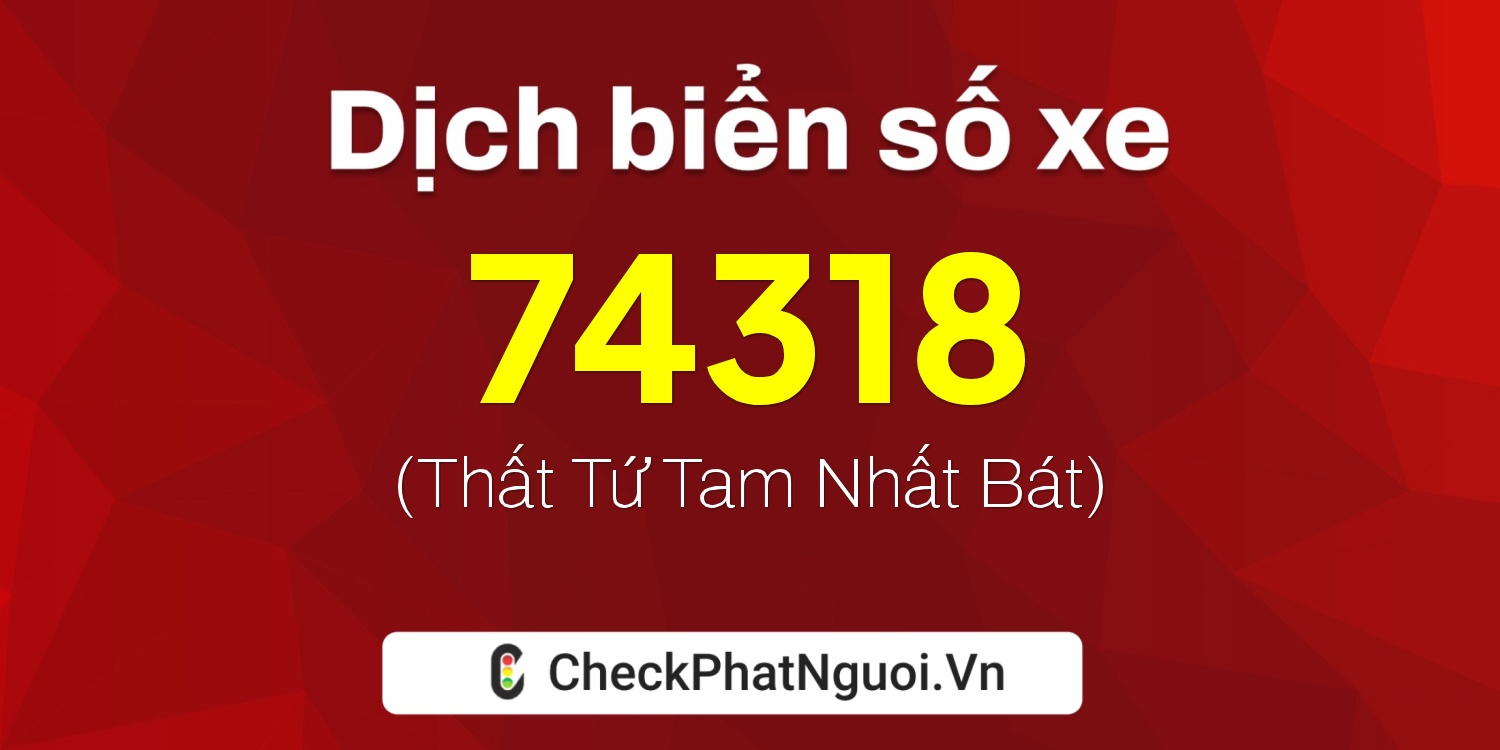 Dịch ý nghĩa <b>biển số xe 60F-74318</b> tại website checkphatnguoi.vn