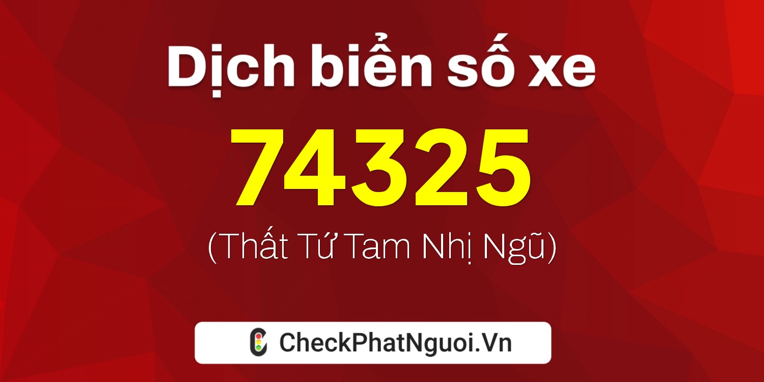 Dịch ý nghĩa <b>biển số xe 72A-74325</b> tại website checkphatnguoi.vn