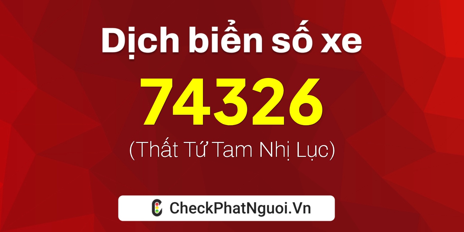 Dịch ý nghĩa <b>biển số xe 18A-74326</b> tại website checkphatnguoi.vn