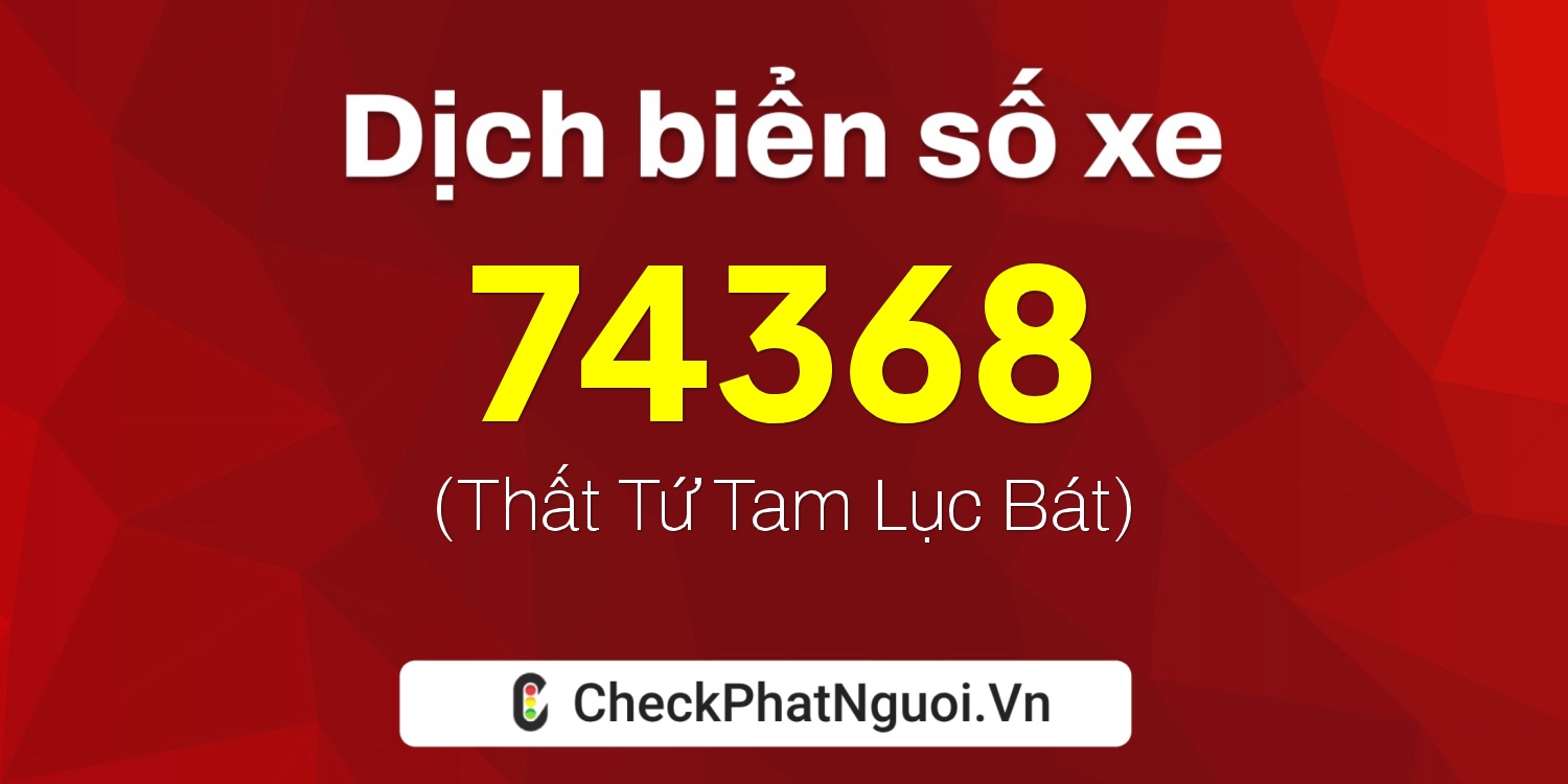 Dịch ý nghĩa <b>biển số xe 37M1-74368</b> tại website checkphatnguoi.vn