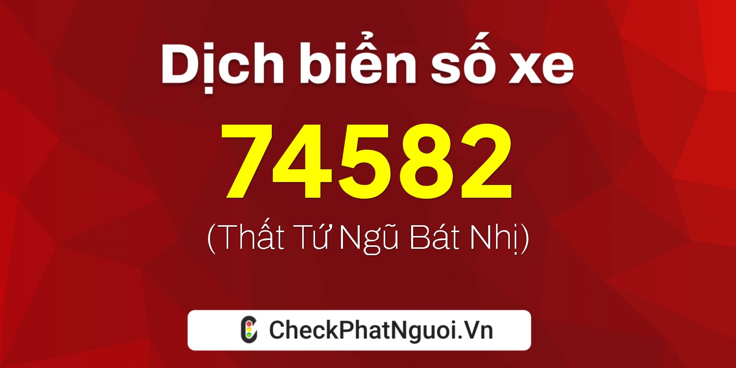 Dịch ý nghĩa <b>biển số xe 15K-74582</b> tại website checkphatnguoi.vn