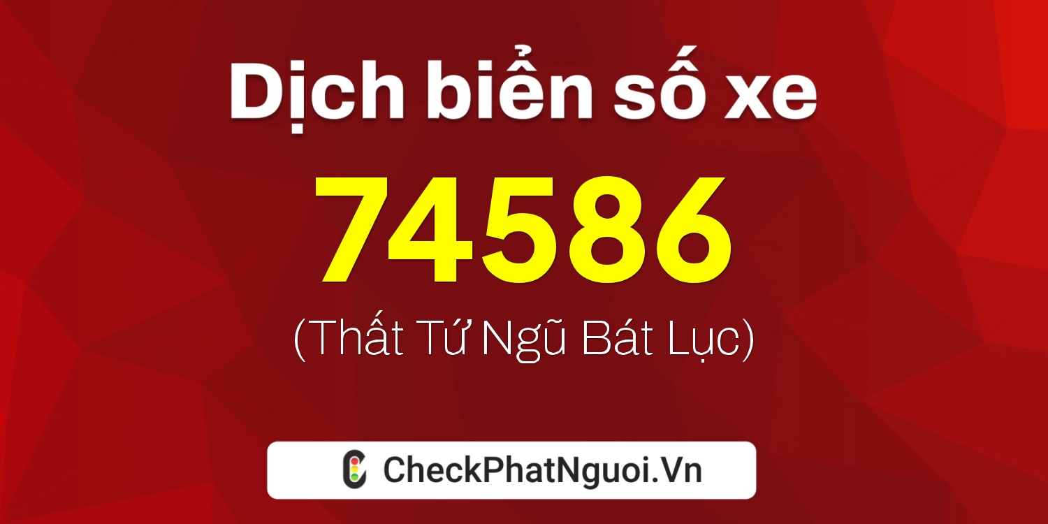 Dịch ý nghĩa <b>biển số xe 79F-74586</b> tại website checkphatnguoi.vn