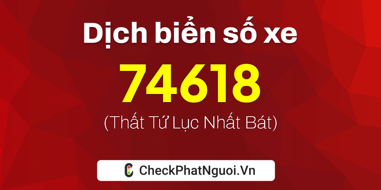 Dịch ý nghĩa <b>biển số xe 15B3-74618</b> tại website checkphatnguoi.vn