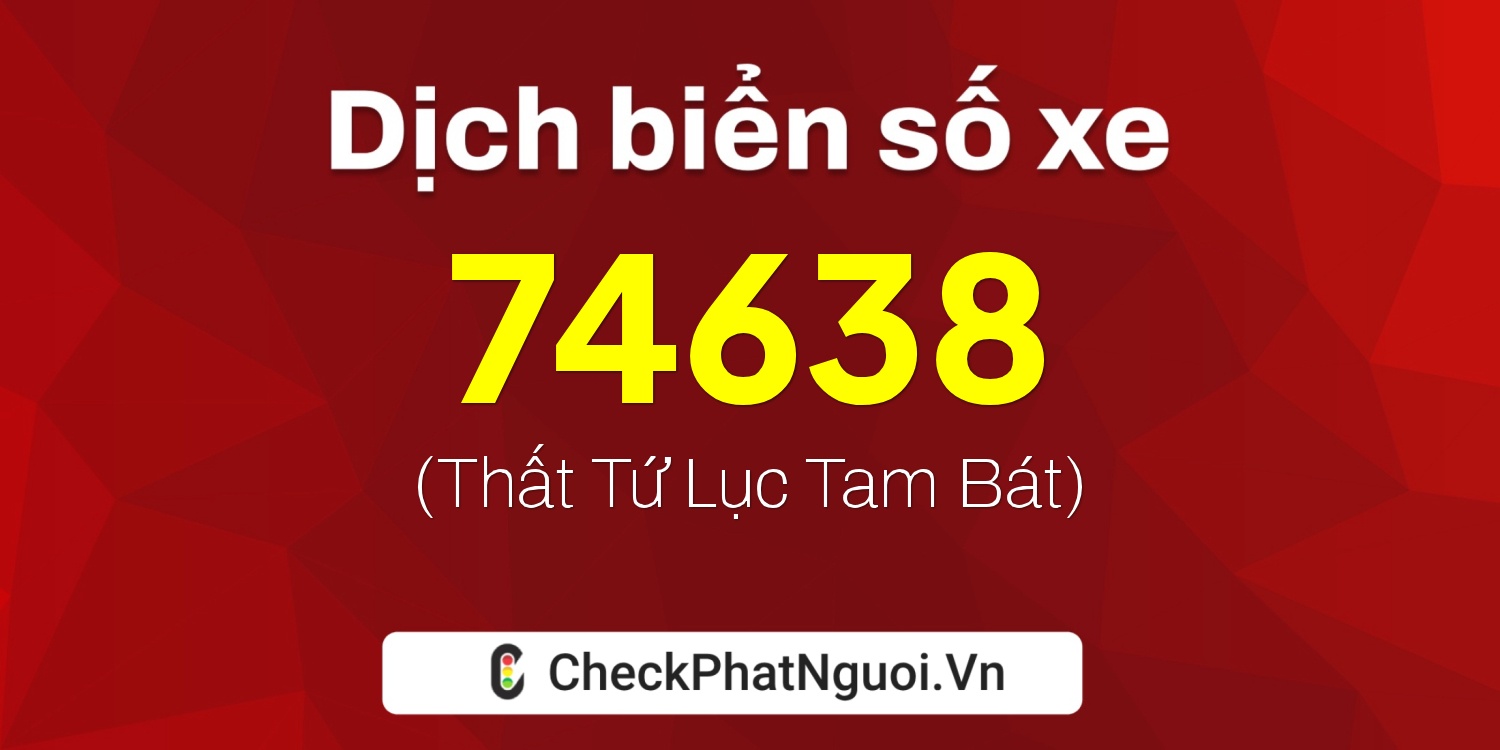 Dịch ý nghĩa <b>biển số xe 76B1-74638</b> tại website checkphatnguoi.vn