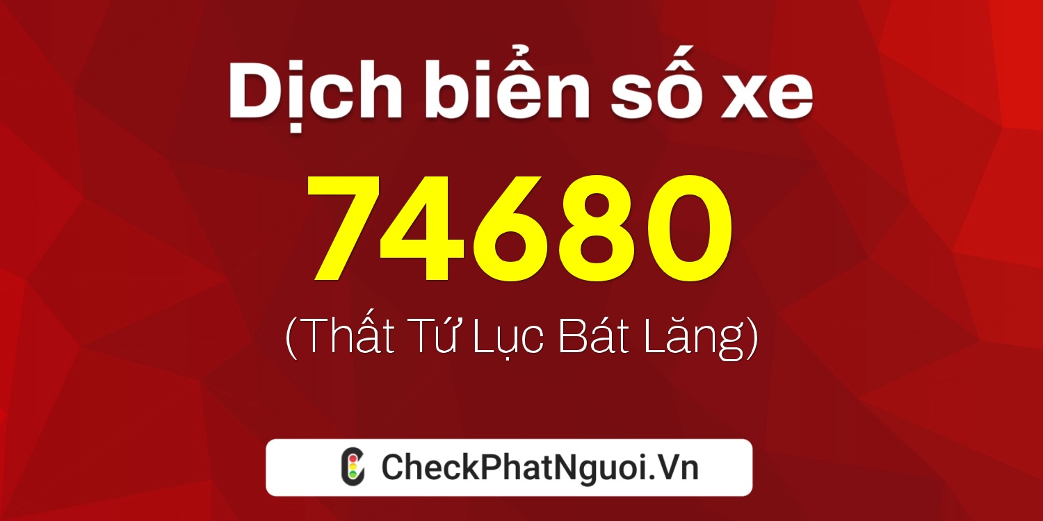 Dịch ý nghĩa <b>biển số xe 47H1-74680</b> tại website checkphatnguoi.vn