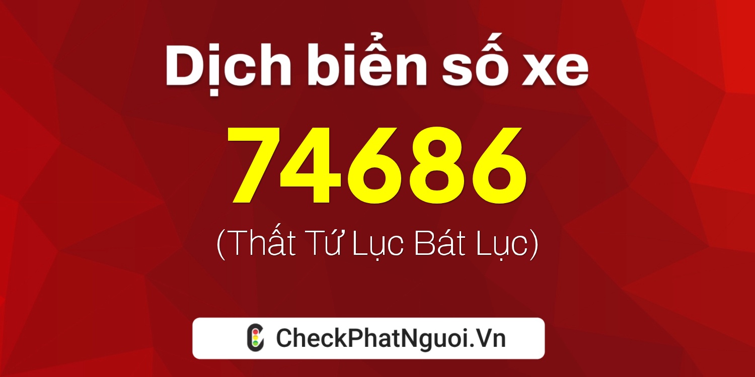 Dịch ý nghĩa <b>biển số xe 17B4-74686</b> tại website checkphatnguoi.vn