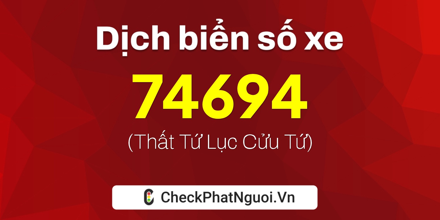 Dịch ý nghĩa <b>biển số xe 74694</b> tại website checkphatnguoi.vn