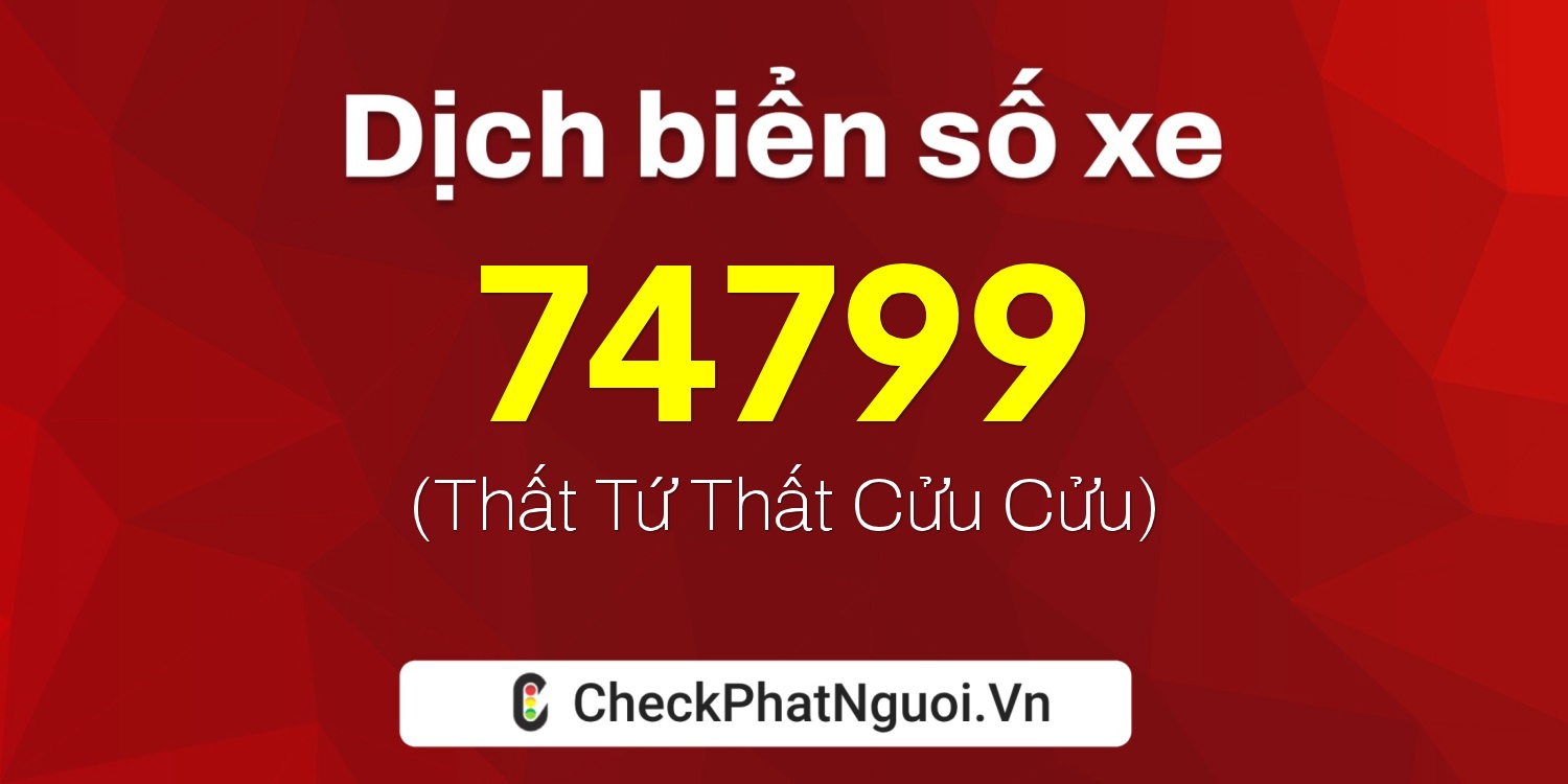 Dịch ý nghĩa <b>biển số xe 47A-74799</b> tại website checkphatnguoi.vn