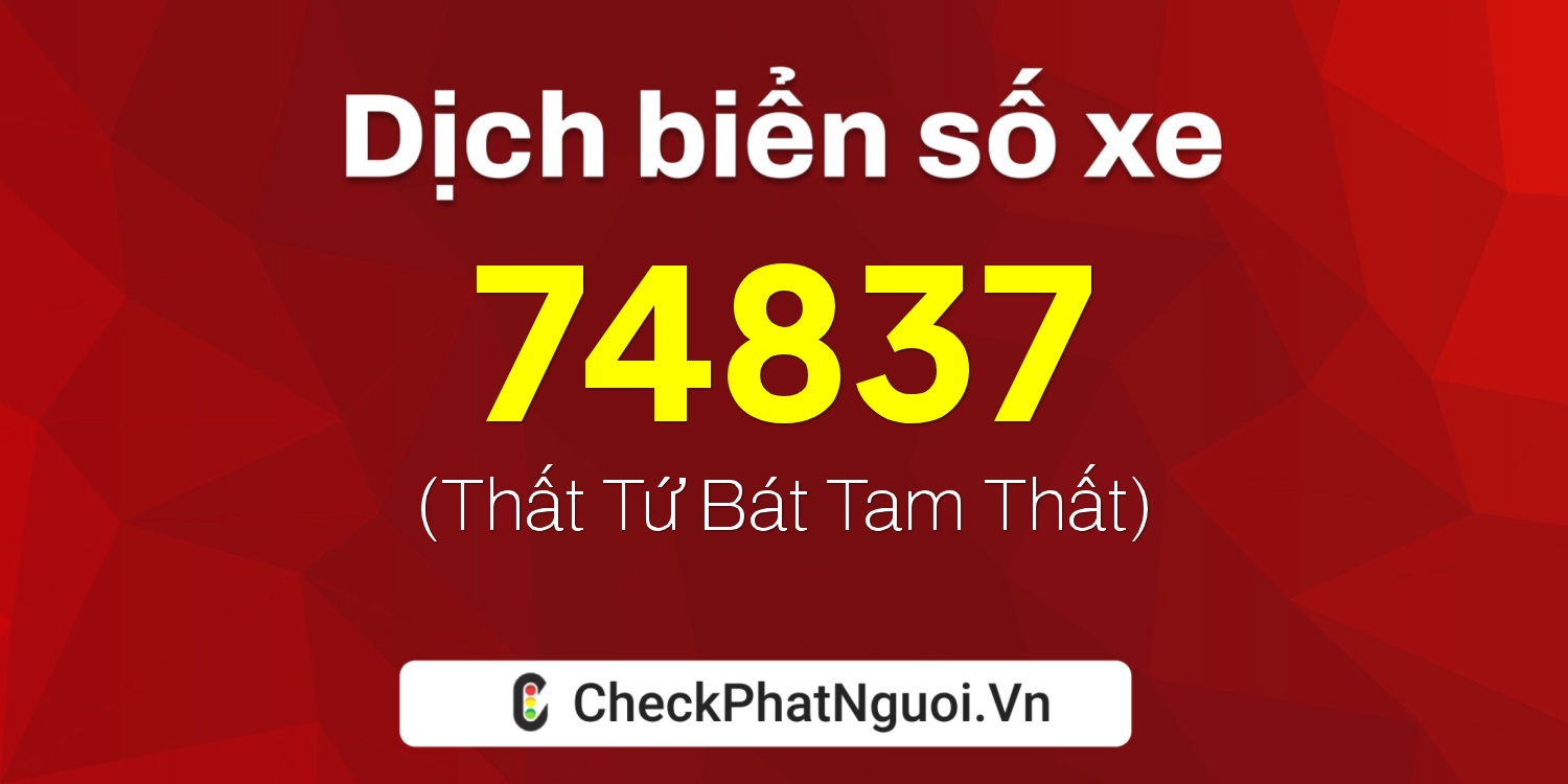 Dịch ý nghĩa <b>biển số xe 76B1-74837</b> tại website checkphatnguoi.vn