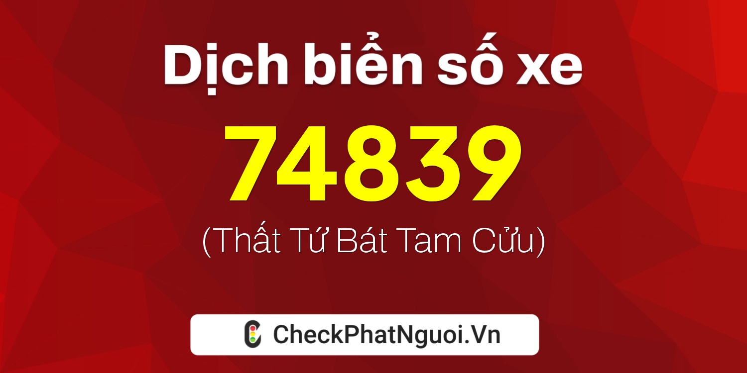 Dịch ý nghĩa <b>biển số xe 70B1-74839</b> tại website checkphatnguoi.vn
