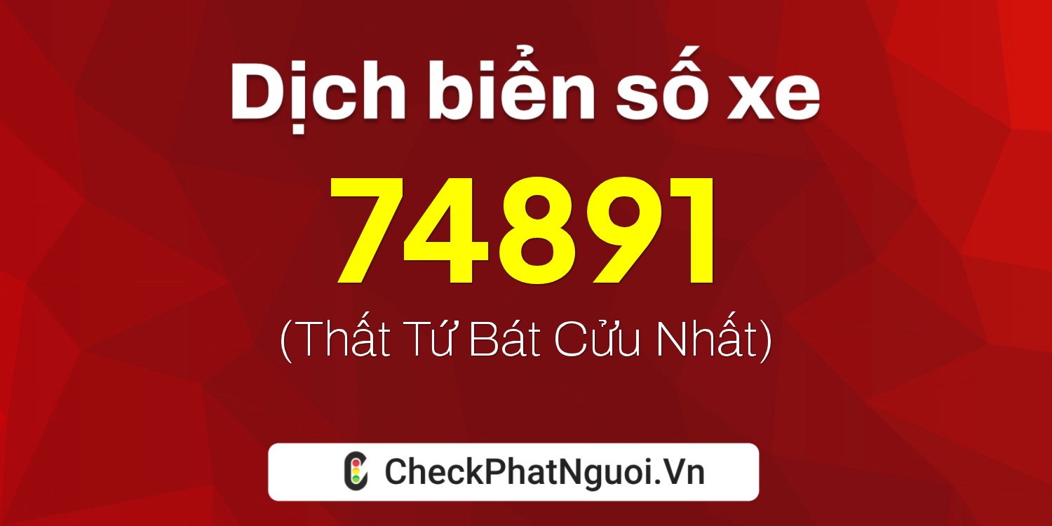 Dịch ý nghĩa <b>biển số xe 60AA-74891</b> tại website checkphatnguoi.vn