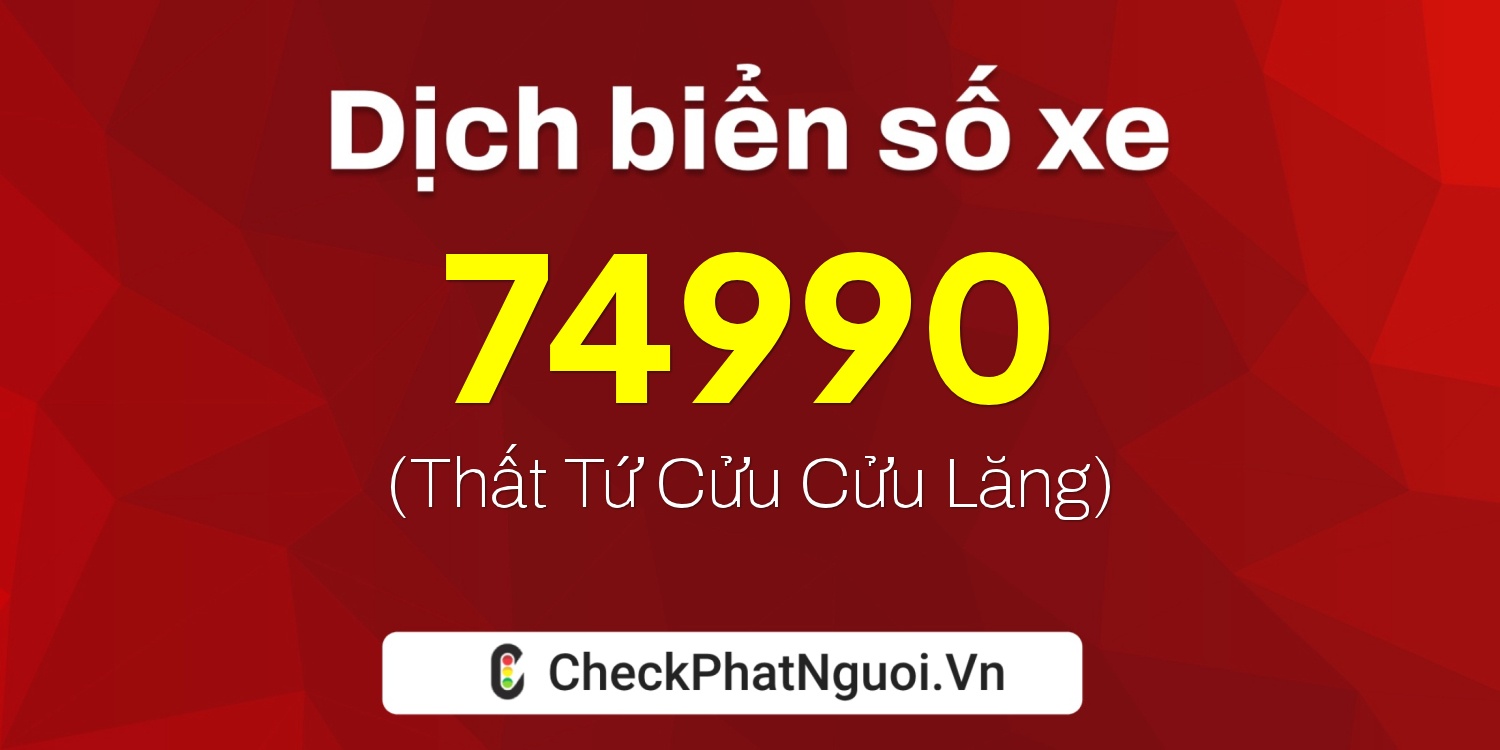 Dịch ý nghĩa <b>biển số xe 49A-74990</b> tại website checkphatnguoi.vn