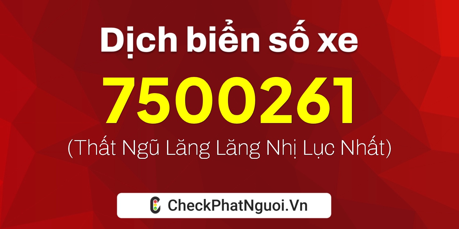 Dịch ý nghĩa <b>biển số xe 7500261</b> tại website checkphatnguoi.vn