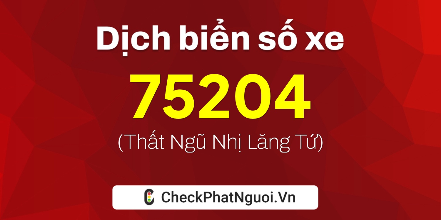 Dịch ý nghĩa <b>biển số xe 20A-75204</b> tại website checkphatnguoi.vn
