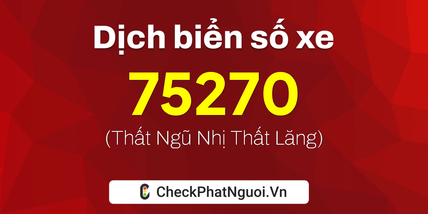 Dịch ý nghĩa <b>biển số xe 60A-75270</b> tại website checkphatnguoi.vn